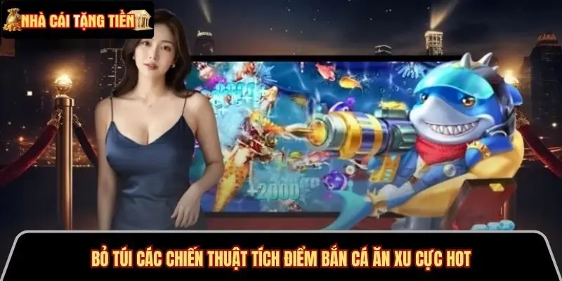 Bỏ túi các chiến thuật tích điểm bắn cá ăn xu cực hot